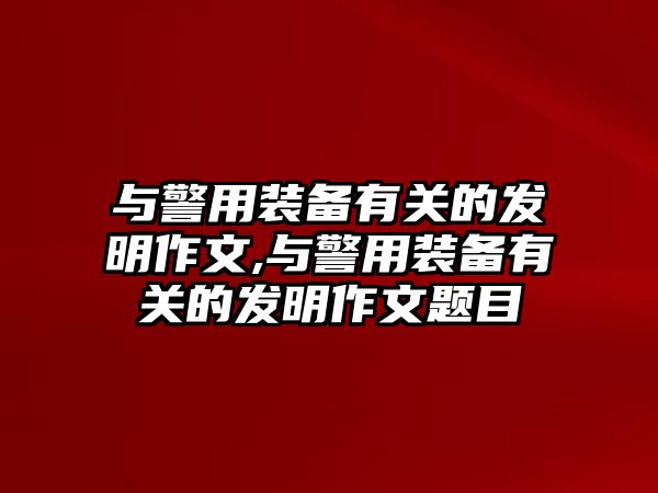 與警用裝備有關(guān)的發(fā)明作文,與警用裝備有關(guān)的發(fā)明作文題目