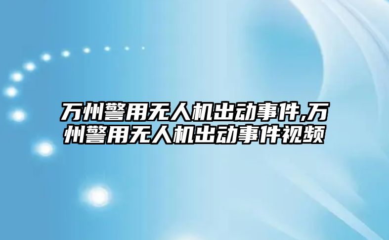 萬州警用無人機出動事件,萬州警用無人機出動事件視頻