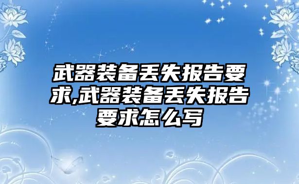 武器裝備丟失報告要求,武器裝備丟失報告要求怎么寫