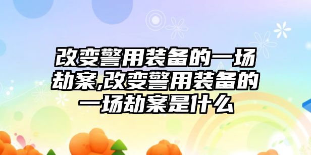 改變警用裝備的一場劫案,改變警用裝備的一場劫案是什么