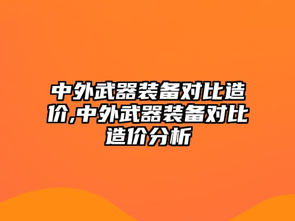 中外武器裝備對比造價,中外武器裝備對比造價分析