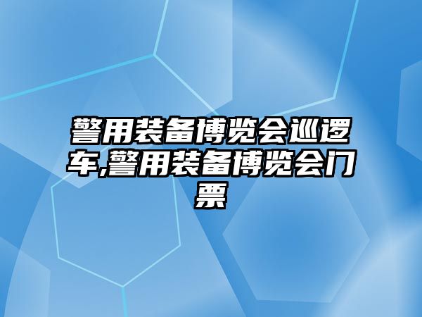 警用裝備博覽會巡邏車,警用裝備博覽會門票