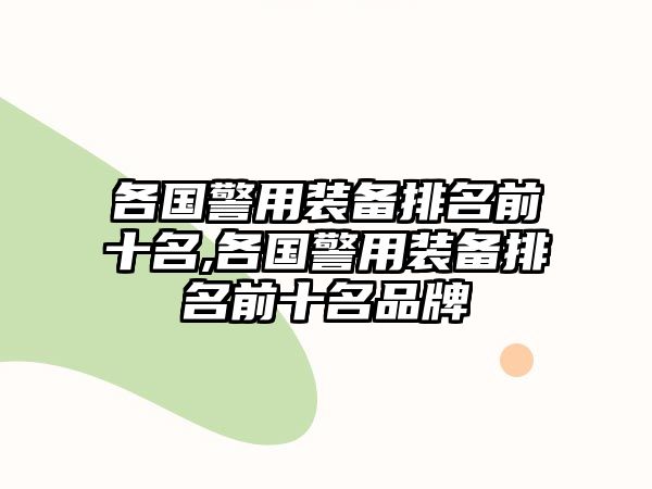 各國警用裝備排名前十名,各國警用裝備排名前十名品牌