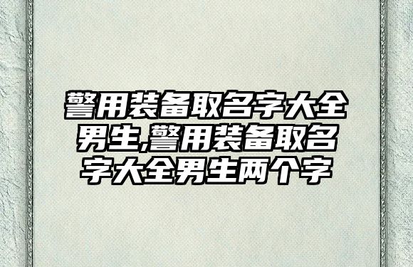 警用裝備取名字大全男生,警用裝備取名字大全男生兩個字