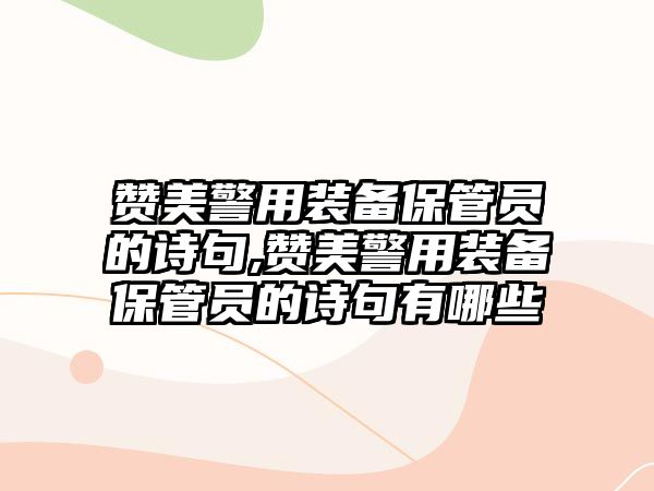 贊美警用裝備保管員的詩句,贊美警用裝備保管員的詩句有哪些