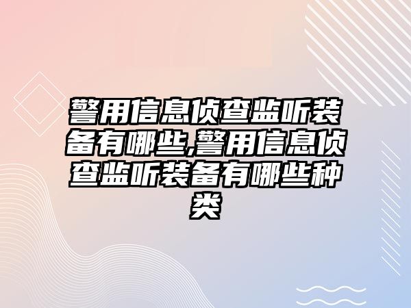 警用信息偵查監聽裝備有哪些,警用信息偵查監聽裝備有哪些種類