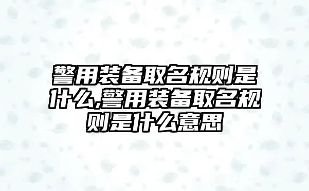 警用裝備取名規則是什么,警用裝備取名規則是什么意思