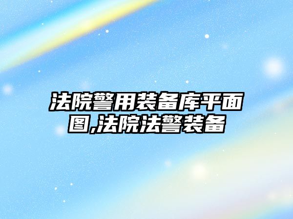 法院警用裝備庫平面圖,法院法警裝備