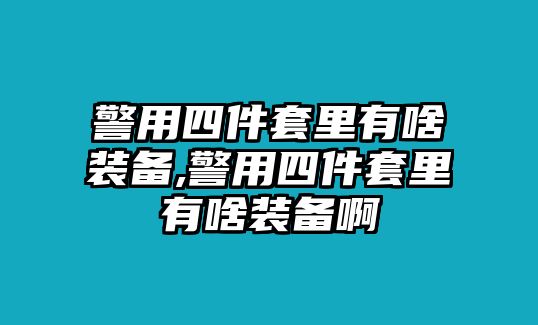 警用四件套里有啥裝備,警用四件套里有啥裝備啊