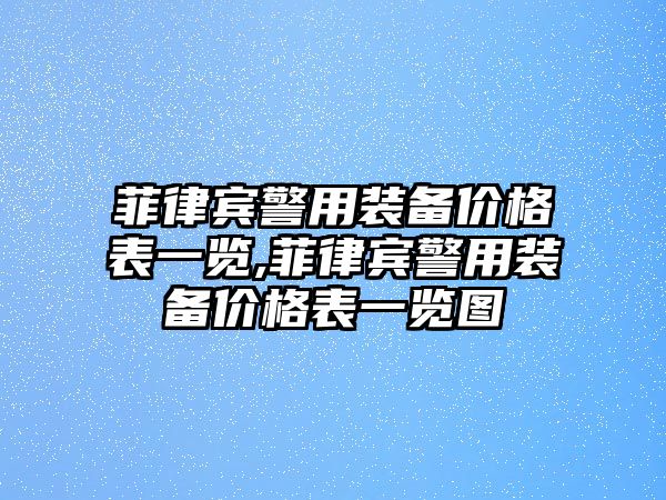 菲律賓警用裝備價格表一覽,菲律賓警用裝備價格表一覽圖