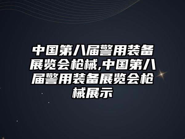 中國第八屆警用裝備展覽會槍械,中國第八屆警用裝備展覽會槍械展示