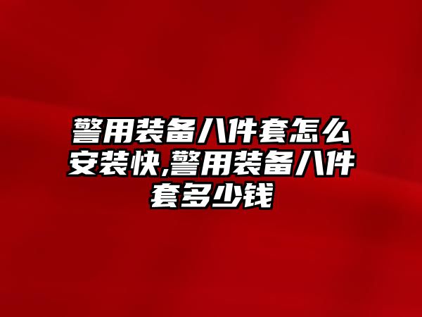 警用裝備八件套怎么安裝快,警用裝備八件套多少錢