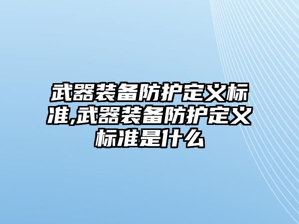 武器裝備防護(hù)定義標(biāo)準(zhǔn),武器裝備防護(hù)定義標(biāo)準(zhǔn)是什么