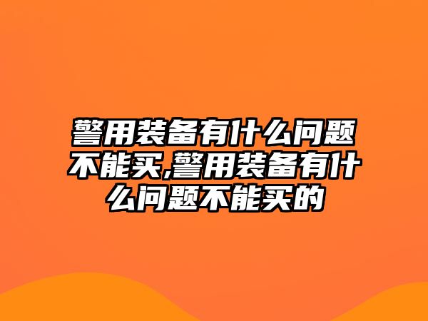 警用裝備有什么問題不能買,警用裝備有什么問題不能買的