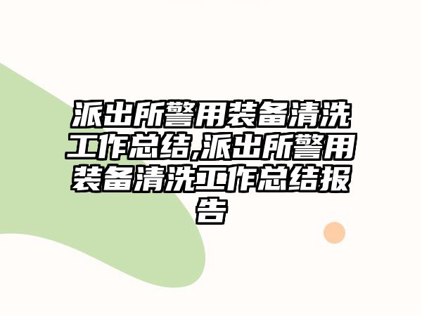 派出所警用裝備清洗工作總結(jié),派出所警用裝備清洗工作總結(jié)報(bào)告