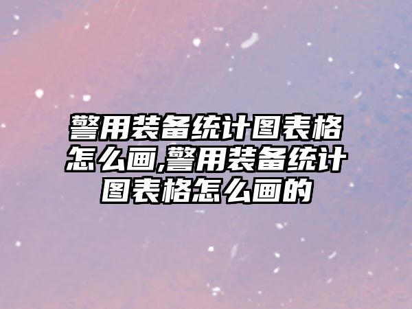 警用裝備統計圖表格怎么畫,警用裝備統計圖表格怎么畫的