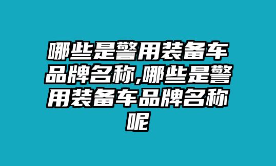 哪些是警用裝備車品牌名稱,哪些是警用裝備車品牌名稱呢