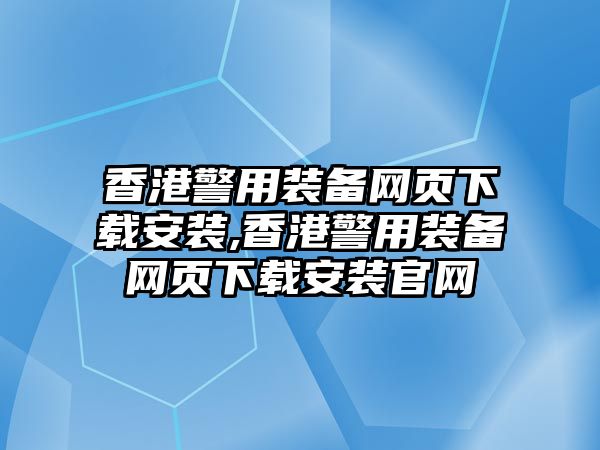 香港警用裝備網頁下載安裝,香港警用裝備網頁下載安裝官網