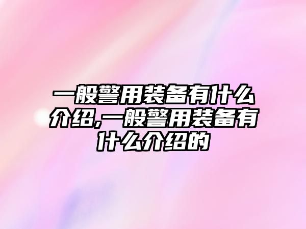 一般警用裝備有什么介紹,一般警用裝備有什么介紹的