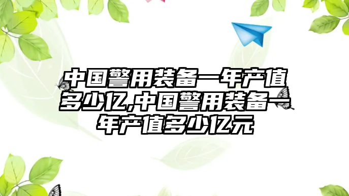 中國警用裝備一年產(chǎn)值多少億,中國警用裝備一年產(chǎn)值多少億元