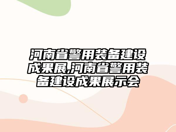 河南省警用裝備建設(shè)成果展,河南省警用裝備建設(shè)成果展示會(huì)