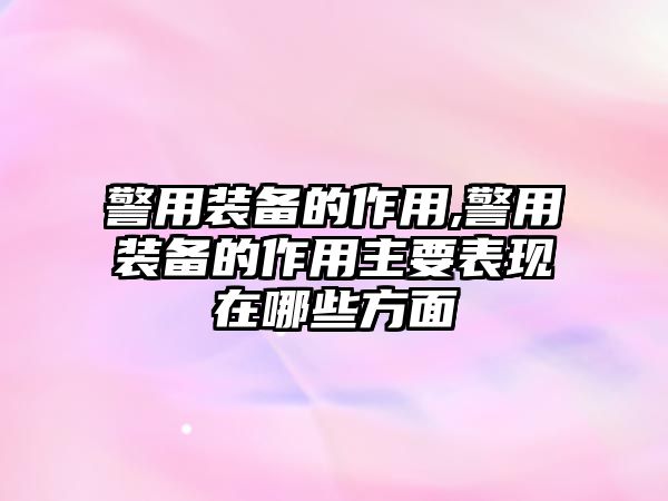 警用裝備的作用,警用裝備的作用主要表現(xiàn)在哪些方面