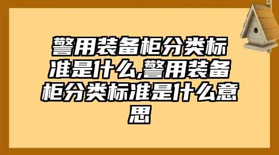 警用裝備柜分類標準是什么,警用裝備柜分類標準是什么意思