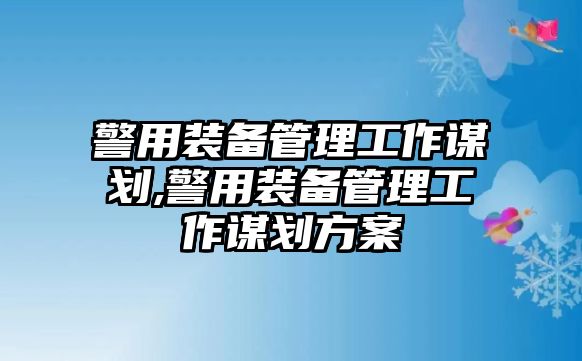 警用裝備管理工作謀劃,警用裝備管理工作謀劃方案