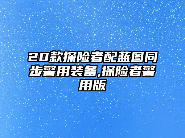 20款探險者配藍圖同步警用裝備,探險者警用版