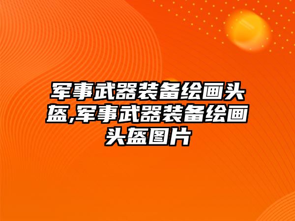 軍事武器裝備繪畫頭盔,軍事武器裝備繪畫頭盔圖片