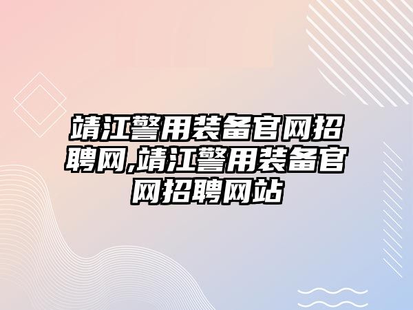 靖江警用裝備官網招聘網,靖江警用裝備官網招聘網站