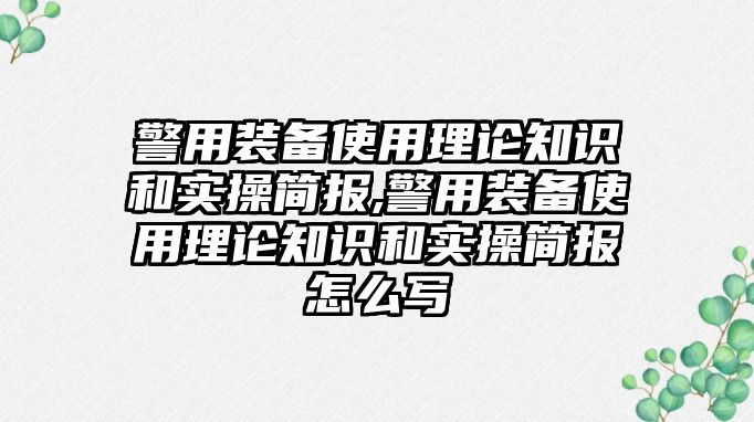 警用裝備使用理論知識(shí)和實(shí)操簡報(bào),警用裝備使用理論知識(shí)和實(shí)操簡報(bào)怎么寫