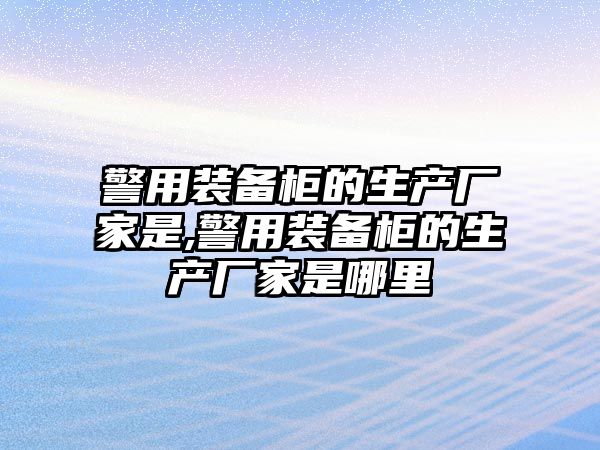 警用裝備柜的生產廠家是,警用裝備柜的生產廠家是哪里