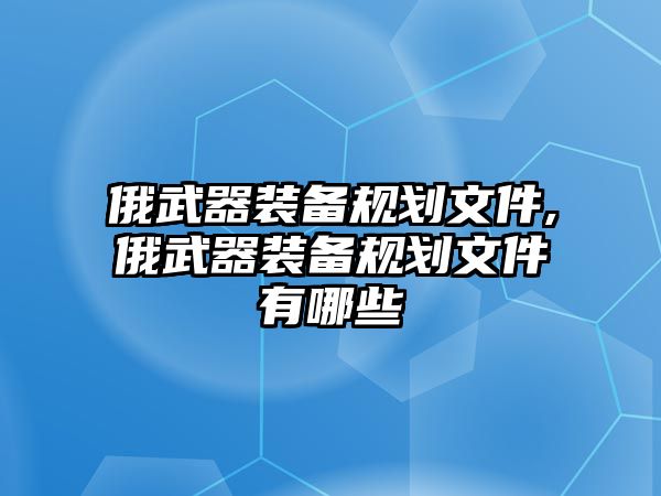 俄武器裝備規劃文件,俄武器裝備規劃文件有哪些