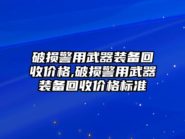 破損警用武器裝備回收價格,破損警用武器裝備回收價格標準