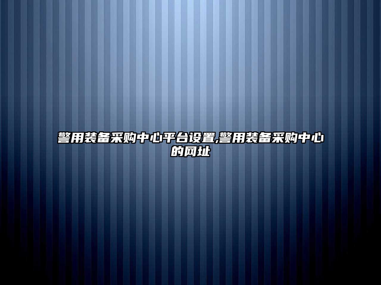 警用裝備采購中心平臺設置,警用裝備采購中心的網址