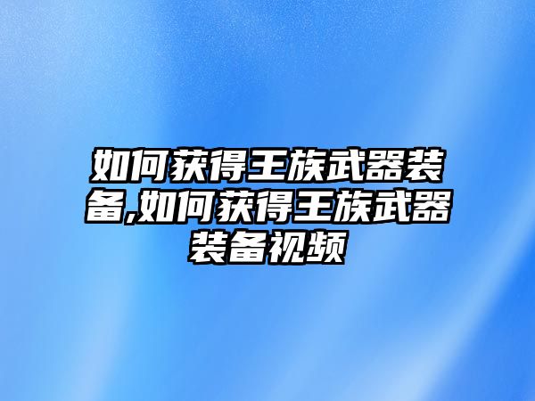 如何獲得王族武器裝備,如何獲得王族武器裝備視頻