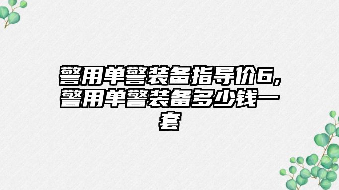 警用單警裝備指導(dǎo)價(jià)6,警用單警裝備多少錢(qián)一套