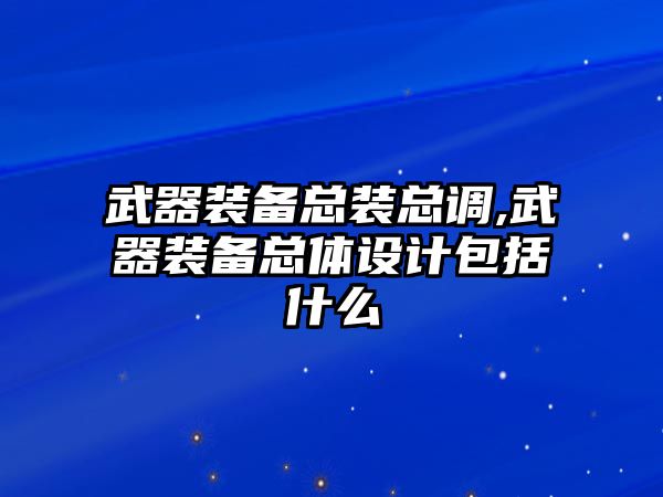 武器裝備總裝總調(diào),武器裝備總體設(shè)計(jì)包括什么