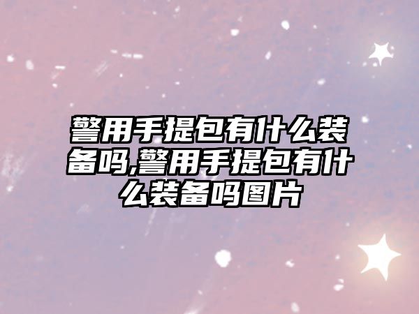 警用手提包有什么裝備嗎,警用手提包有什么裝備嗎圖片