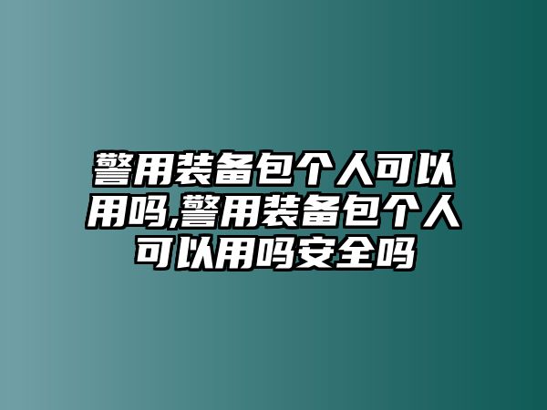 警用裝備包個人可以用嗎,警用裝備包個人可以用嗎安全嗎