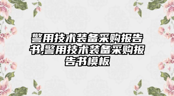 警用技術裝備采購報告書,警用技術裝備采購報告書模板