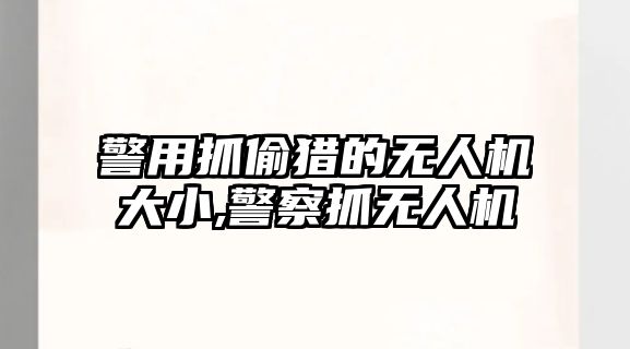 警用抓偷獵的無人機大小,警察抓無人機