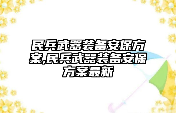 民兵武器裝備安保方案,民兵武器裝備安保方案最新