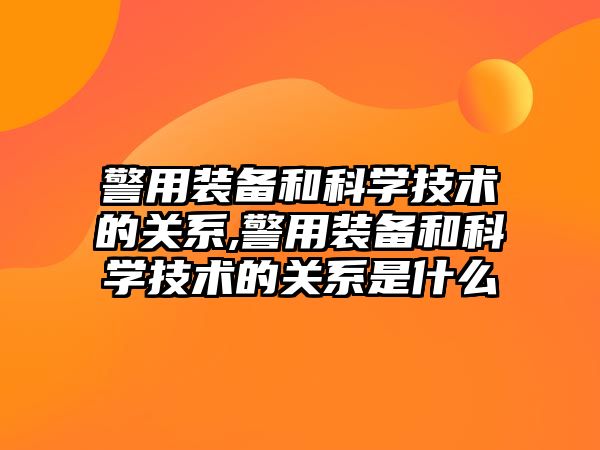 警用裝備和科學技術的關系,警用裝備和科學技術的關系是什么