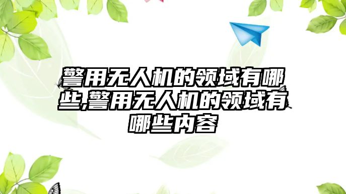 警用無人機的領域有哪些,警用無人機的領域有哪些內容