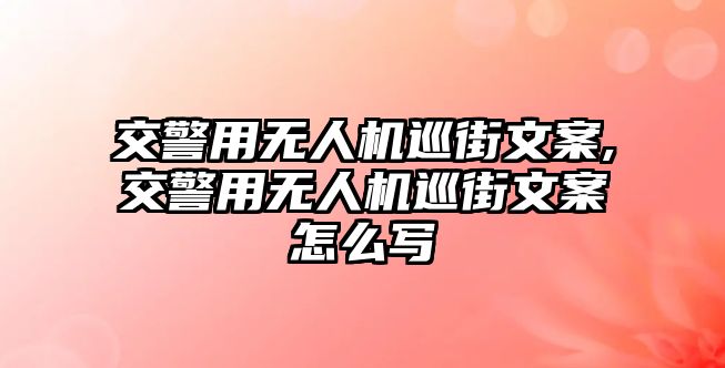 交警用無(wú)人機(jī)巡街文案,交警用無(wú)人機(jī)巡街文案怎么寫(xiě)