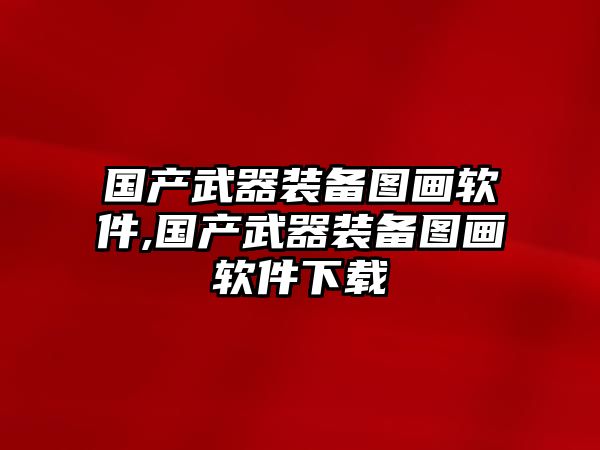 國產武器裝備圖畫軟件,國產武器裝備圖畫軟件下載