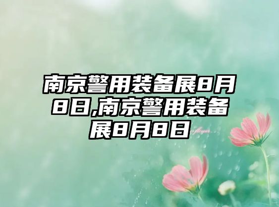 南京警用裝備展8月8日,南京警用裝備展8月8日