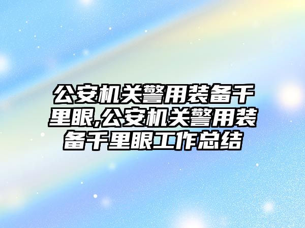 公安機關警用裝備千里眼,公安機關警用裝備千里眼工作總結